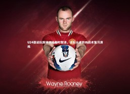 星空体育：U24亚运队踩场训练临时取消，全队火速转向战术复习演练