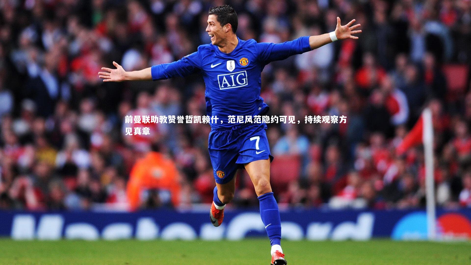 前曼联助教赞誉哲凯赖什，范尼风范隐约可见，持续观察方见真章