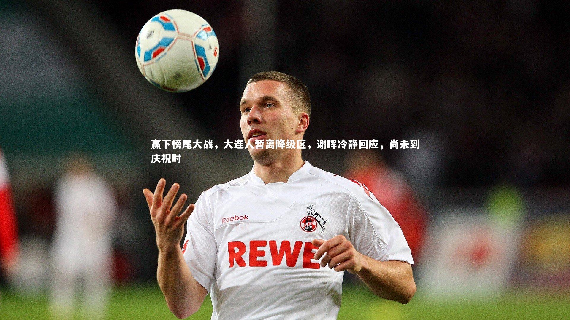 赢下榜尾大战，大连人暂离降级区，谢晖冷静回应，尚未到庆祝时
