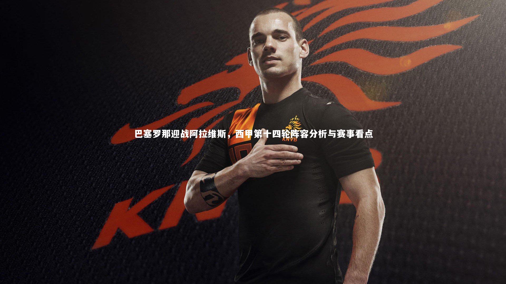 巴塞罗那迎战阿拉维斯，西甲第十四轮阵容分析与赛事看点