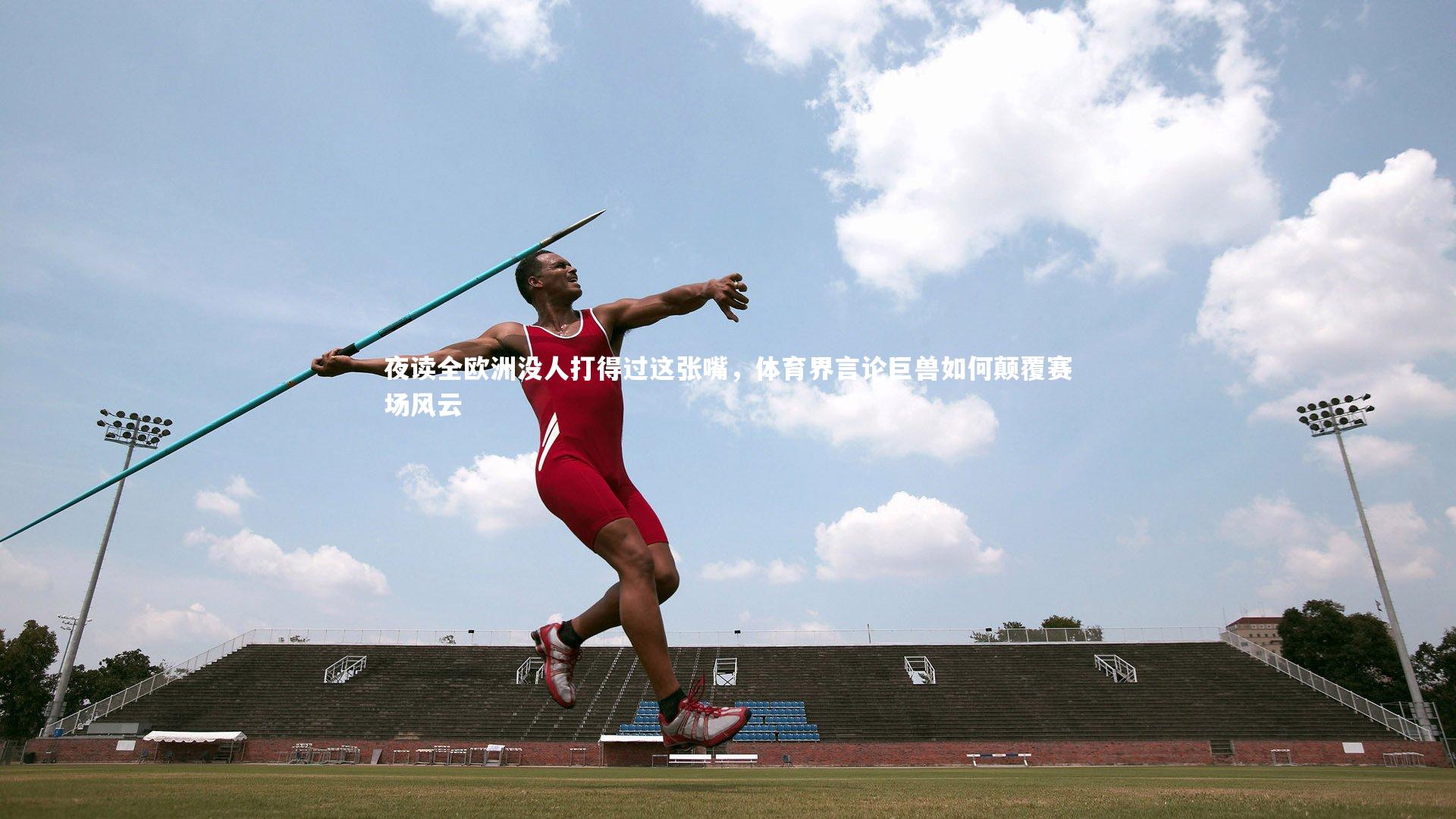 夜读全欧洲没人打得过这张嘴，体育界言论巨兽如何颠覆赛场风云