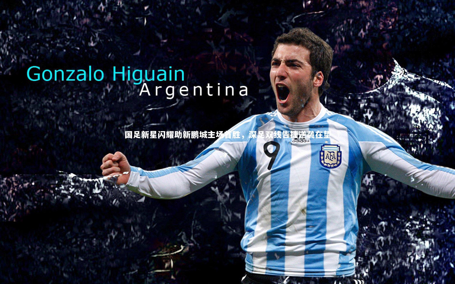 国足新星闪耀助新鹏城主场首胜,深足双线告捷逆袭在望