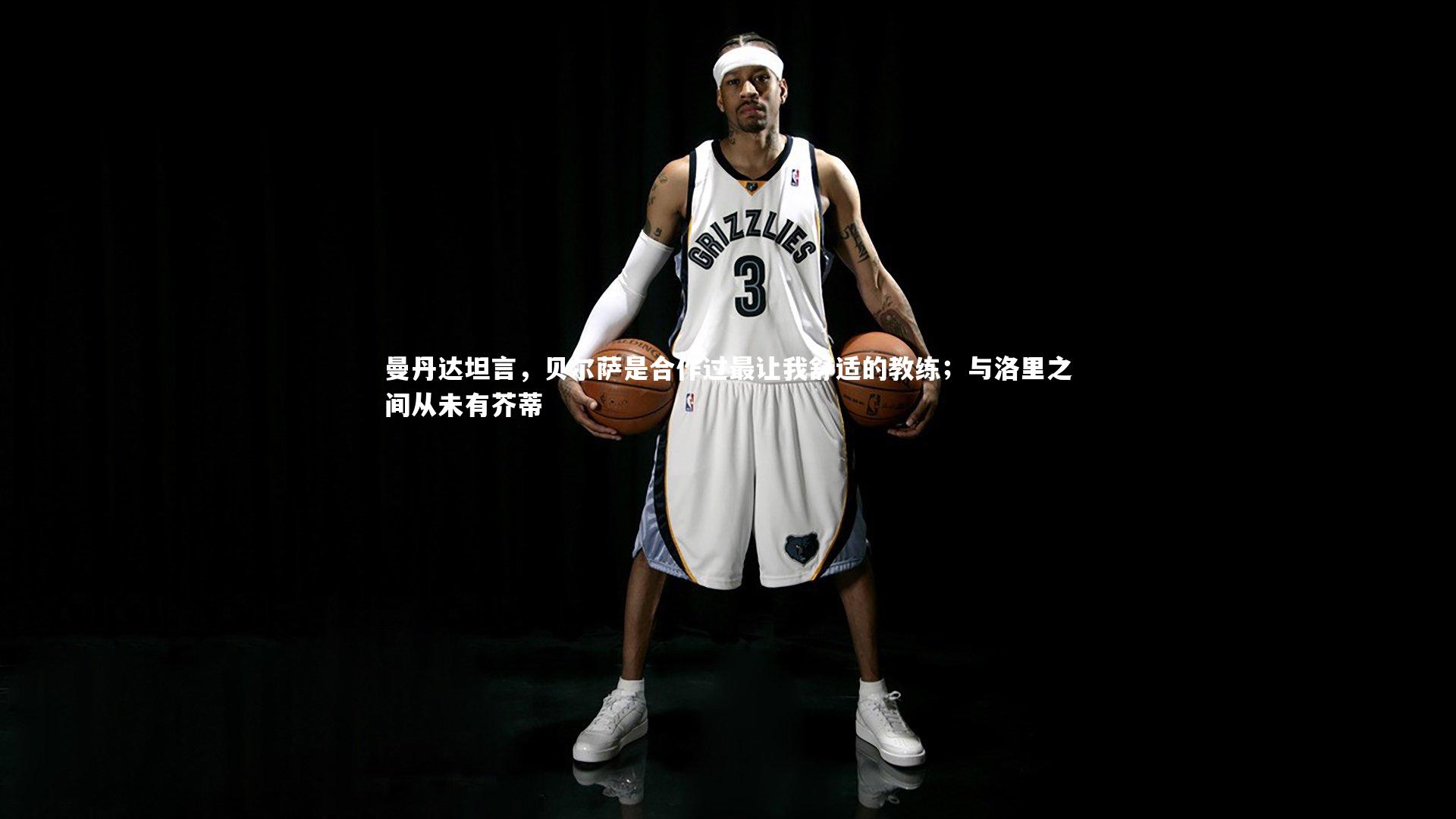 曼丹达坦言，贝尔萨是合作过最让我舒适的教练；与洛里之间从未有芥蒂