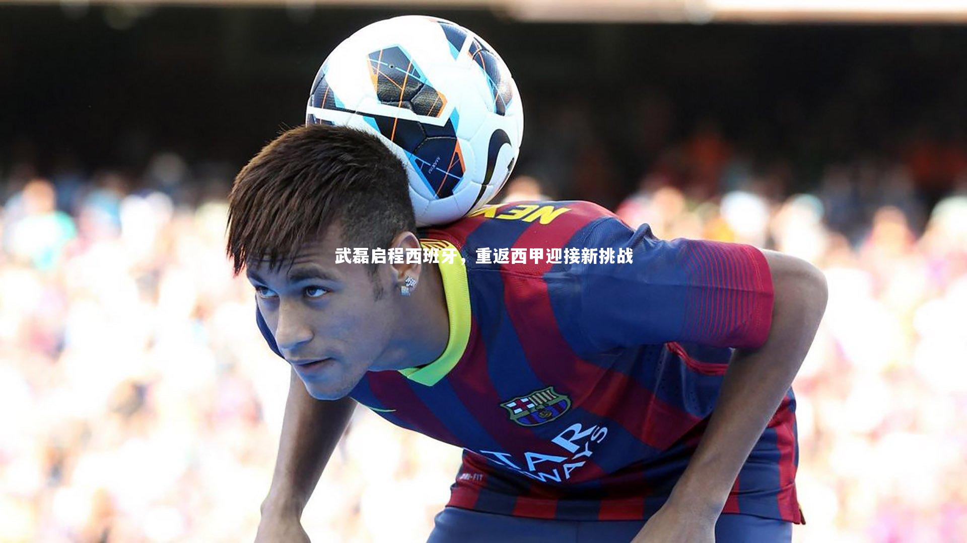 武磊启程西班牙，重返西甲迎接新挑战