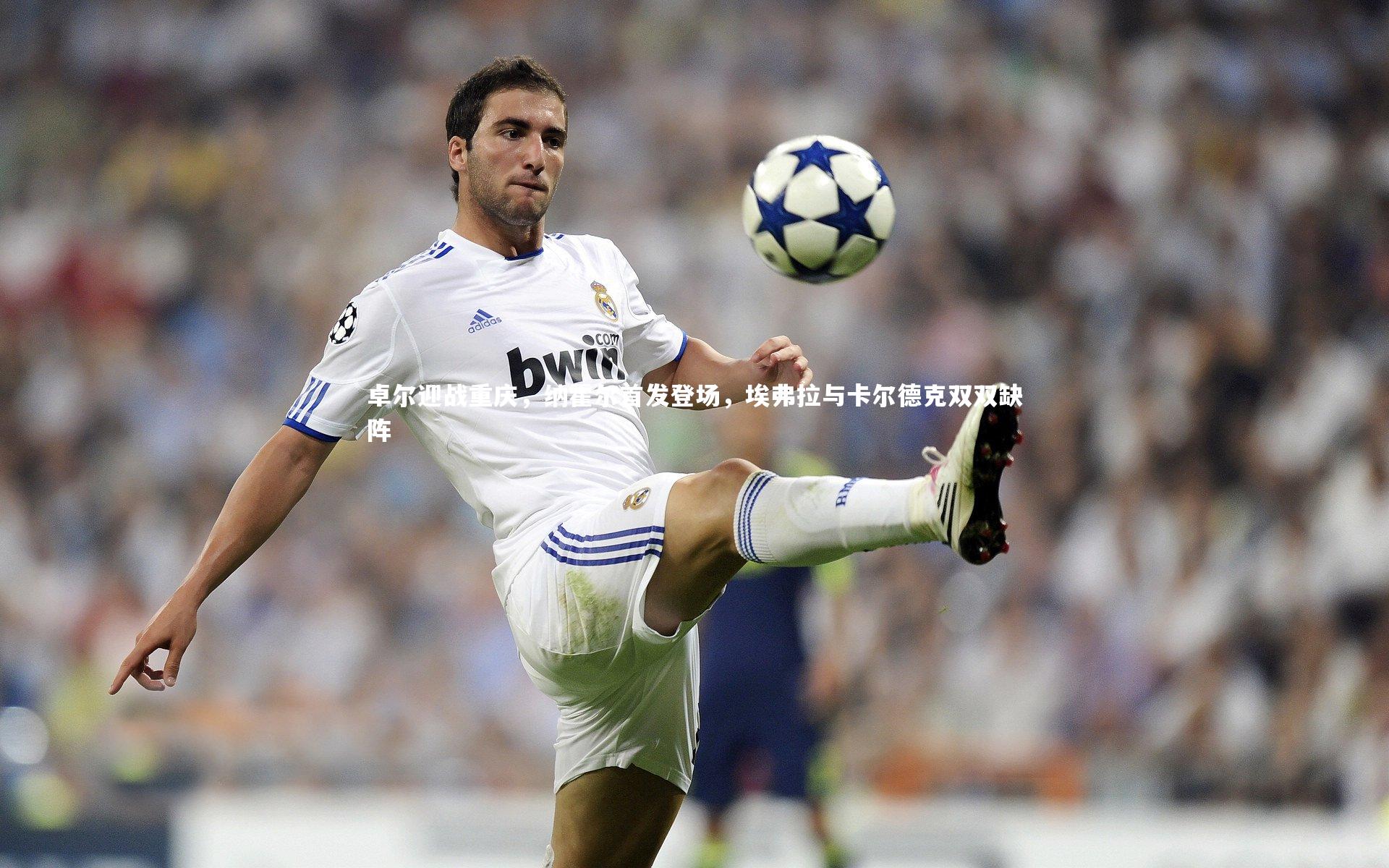 卓尔迎战重庆，纳霍尔首发登场，埃弗拉与卡尔德克双双缺阵