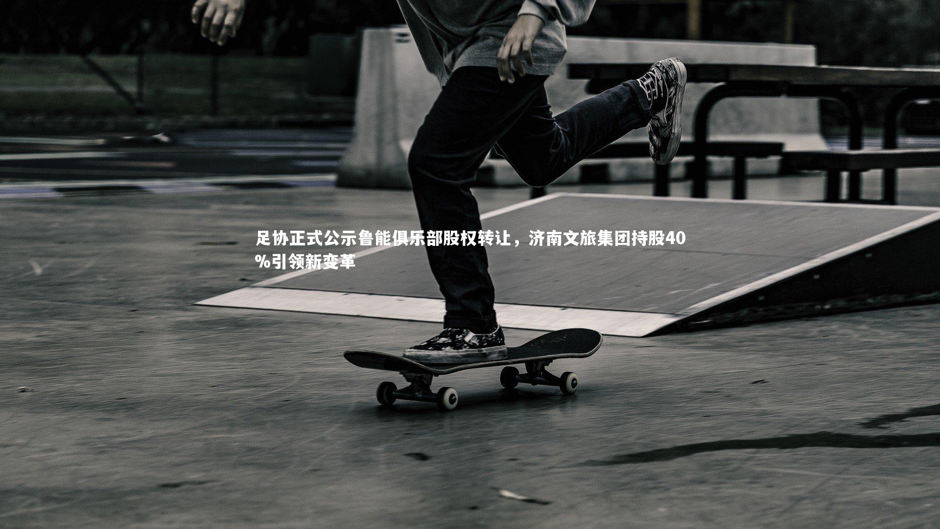 足协正式公示鲁能俱乐部股权转让，济南文旅集团持股40%引领新变革