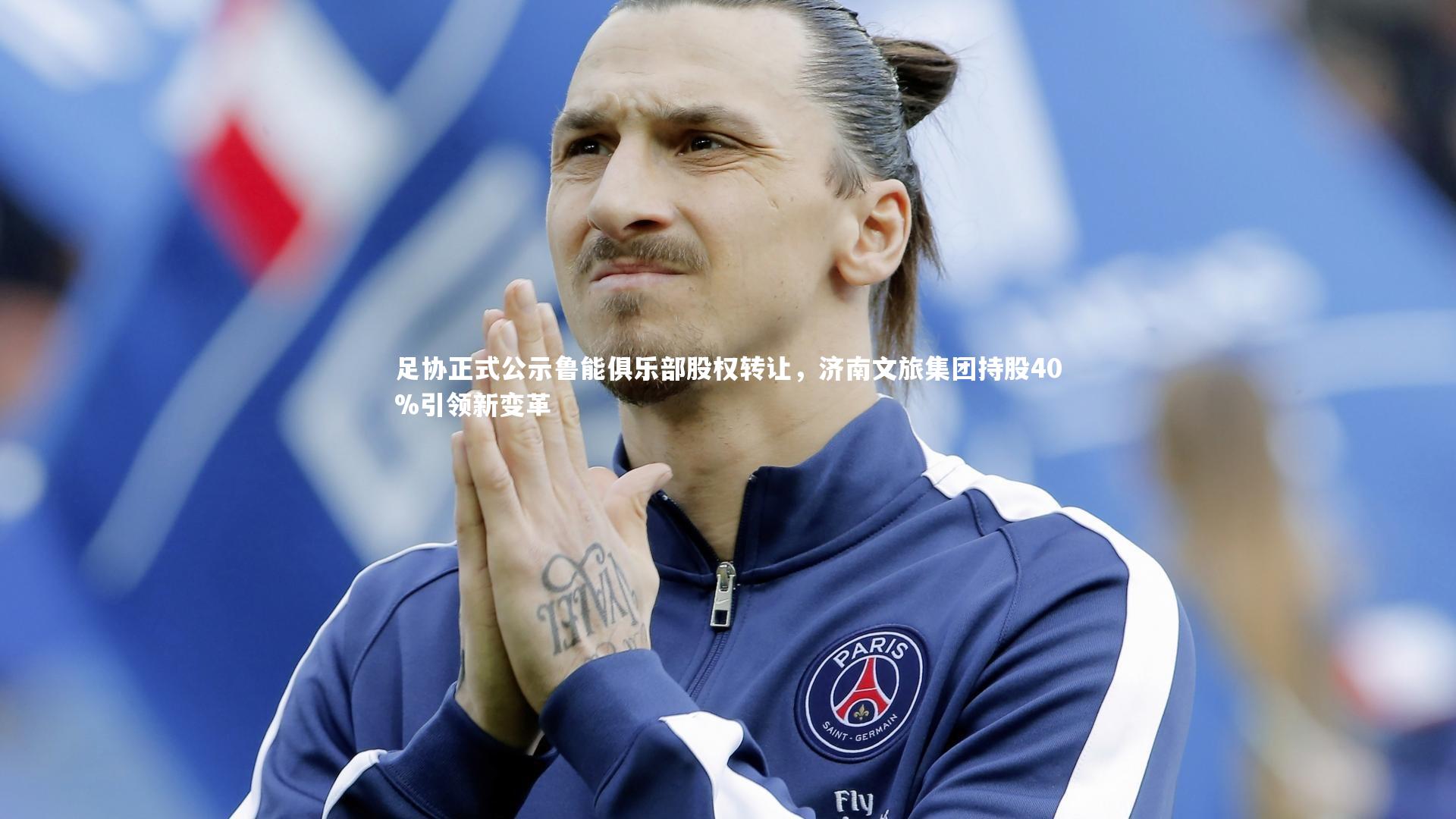 足协正式公示鲁能俱乐部股权转让，济南文旅集团持股40%引领新变革