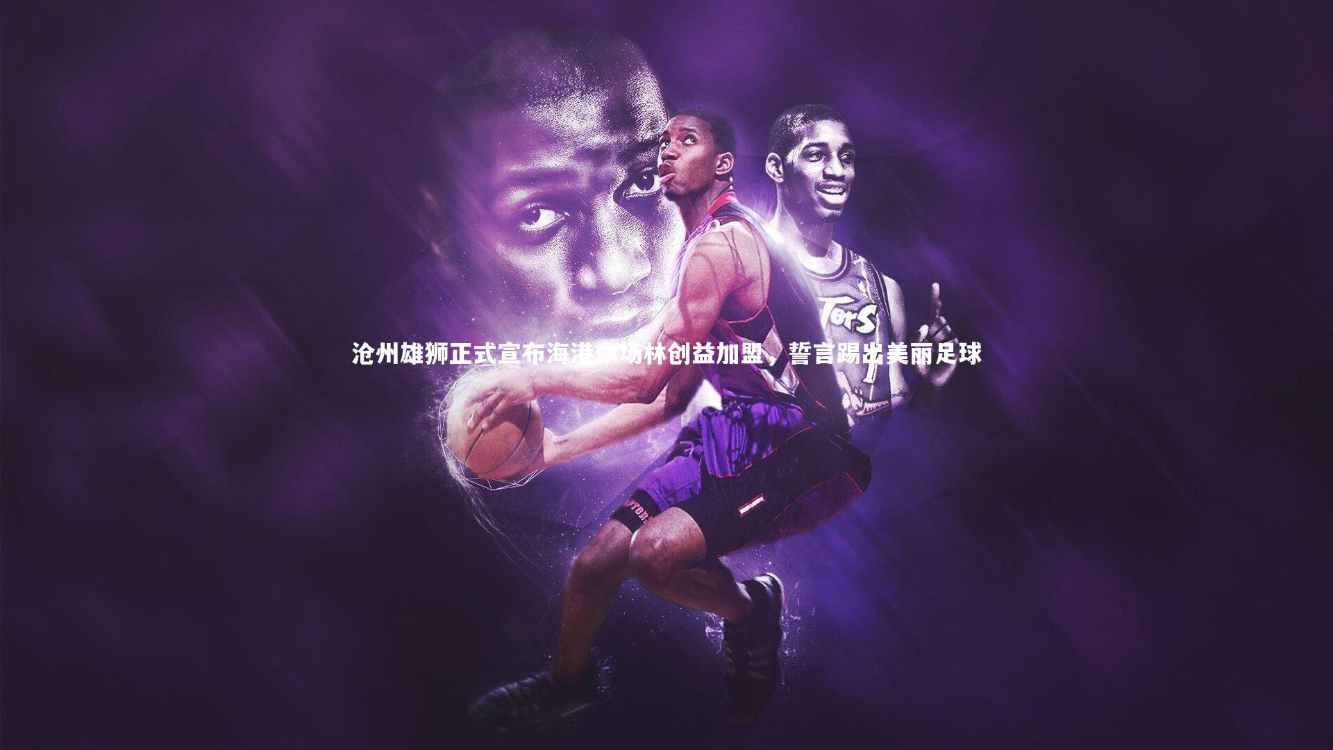 沧州雄狮正式宣布海港中场林创益加盟,誓言踢出美丽足球